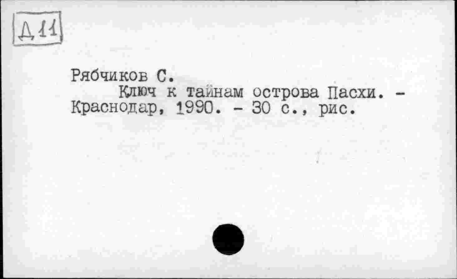 ﻿АН
Рябчиков С.
Ключ к тайнам острова Пасхи. -Краснодар, 1990. - 30 с., рис.